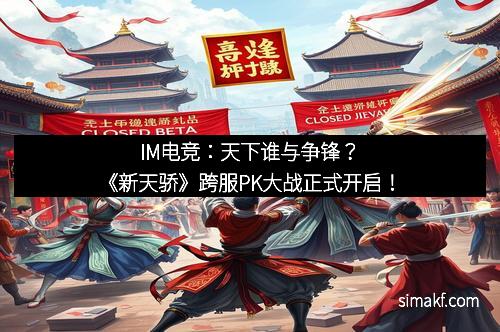 IM电竞：天下谁与争锋？《新天骄》跨服PK大战正式开启！